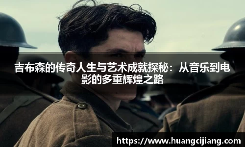 吉布森的传奇人生与艺术成就探秘：从音乐到电影的多重辉煌之路