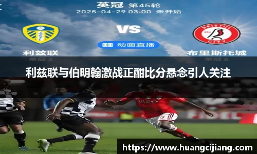 利兹联与伯明翰激战正酣比分悬念引人关注